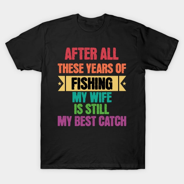 After All Theses Years Of Fishing My Wife Is Still My Best Catch T-Shirt by JJ Art Space